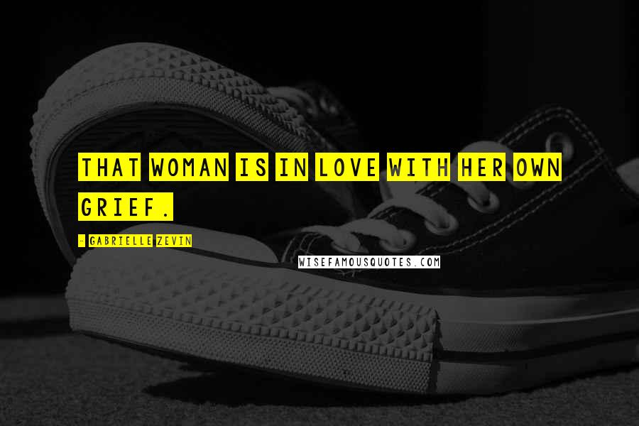 Gabrielle Zevin Quotes: That Woman is in love with her own grief.