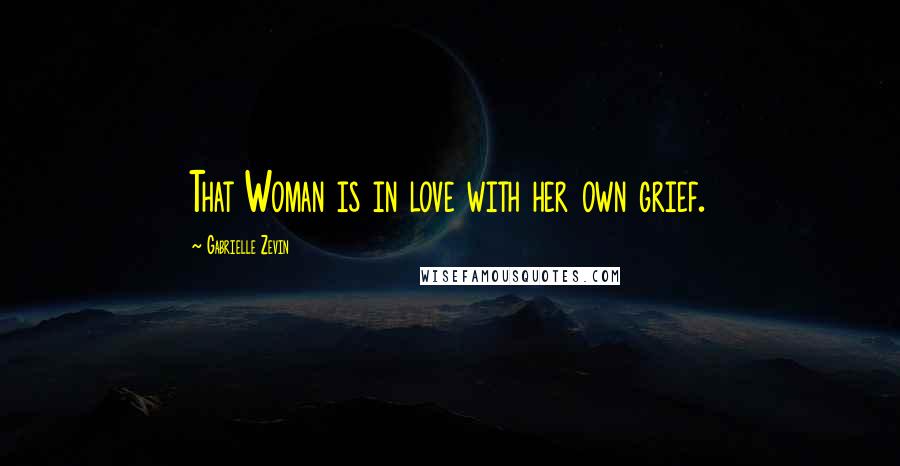 Gabrielle Zevin Quotes: That Woman is in love with her own grief.