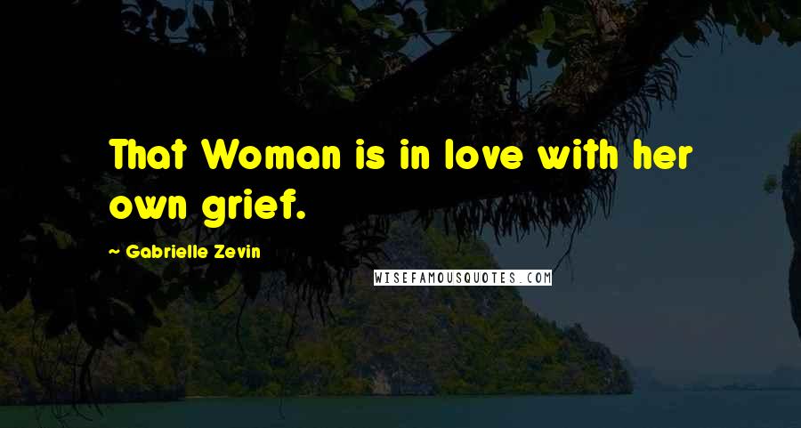 Gabrielle Zevin Quotes: That Woman is in love with her own grief.