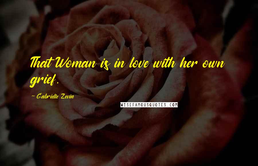 Gabrielle Zevin Quotes: That Woman is in love with her own grief.