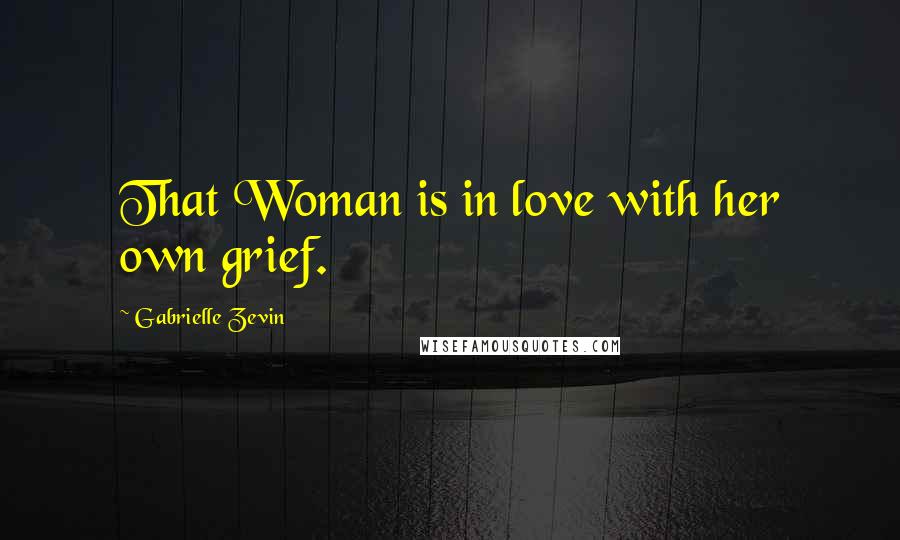 Gabrielle Zevin Quotes: That Woman is in love with her own grief.