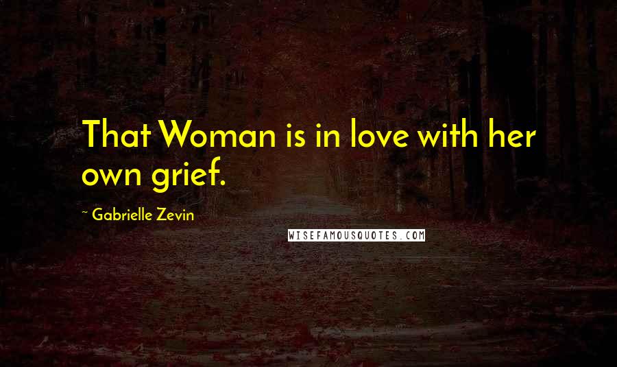 Gabrielle Zevin Quotes: That Woman is in love with her own grief.