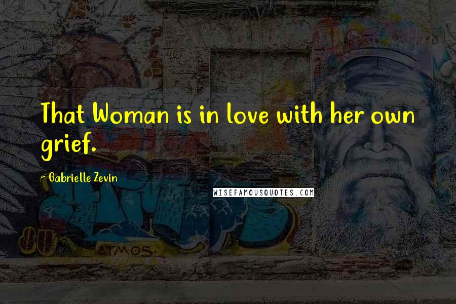 Gabrielle Zevin Quotes: That Woman is in love with her own grief.