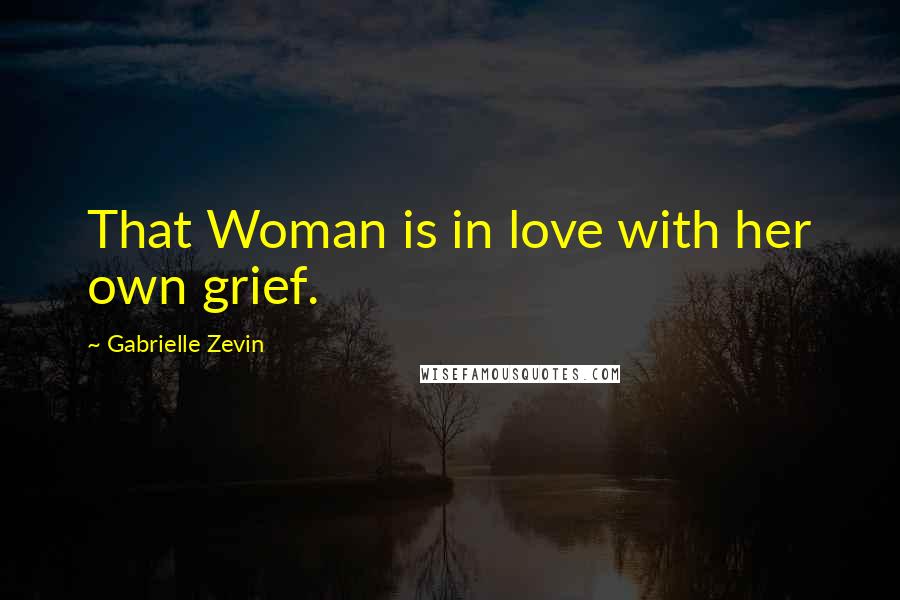 Gabrielle Zevin Quotes: That Woman is in love with her own grief.