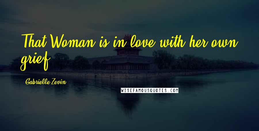 Gabrielle Zevin Quotes: That Woman is in love with her own grief.