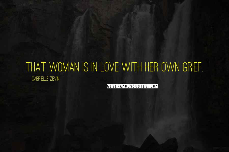Gabrielle Zevin Quotes: That Woman is in love with her own grief.