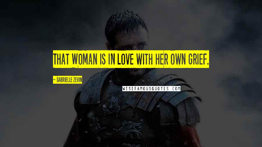 Gabrielle Zevin Quotes: That Woman is in love with her own grief.
