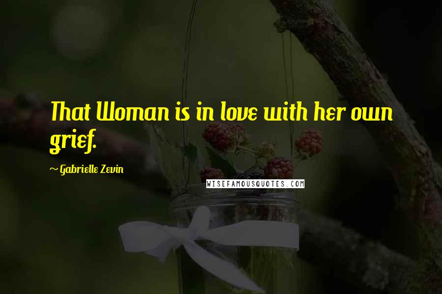 Gabrielle Zevin Quotes: That Woman is in love with her own grief.