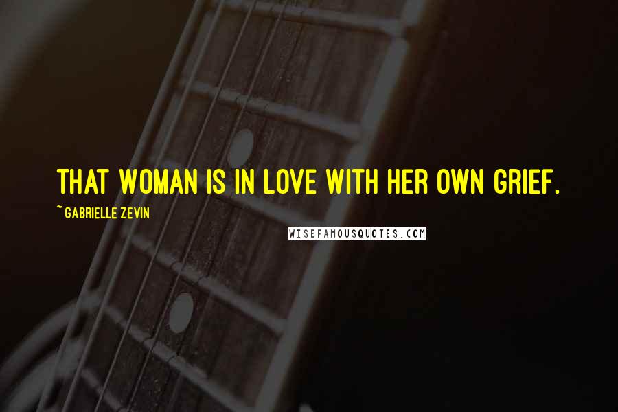 Gabrielle Zevin Quotes: That Woman is in love with her own grief.