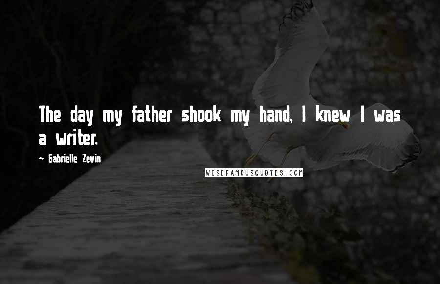 Gabrielle Zevin Quotes: The day my father shook my hand, I knew I was a writer.