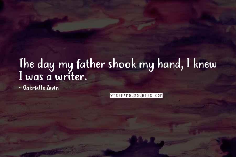Gabrielle Zevin Quotes: The day my father shook my hand, I knew I was a writer.