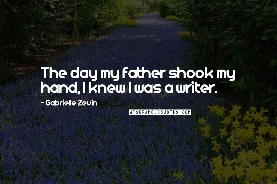 Gabrielle Zevin Quotes: The day my father shook my hand, I knew I was a writer.