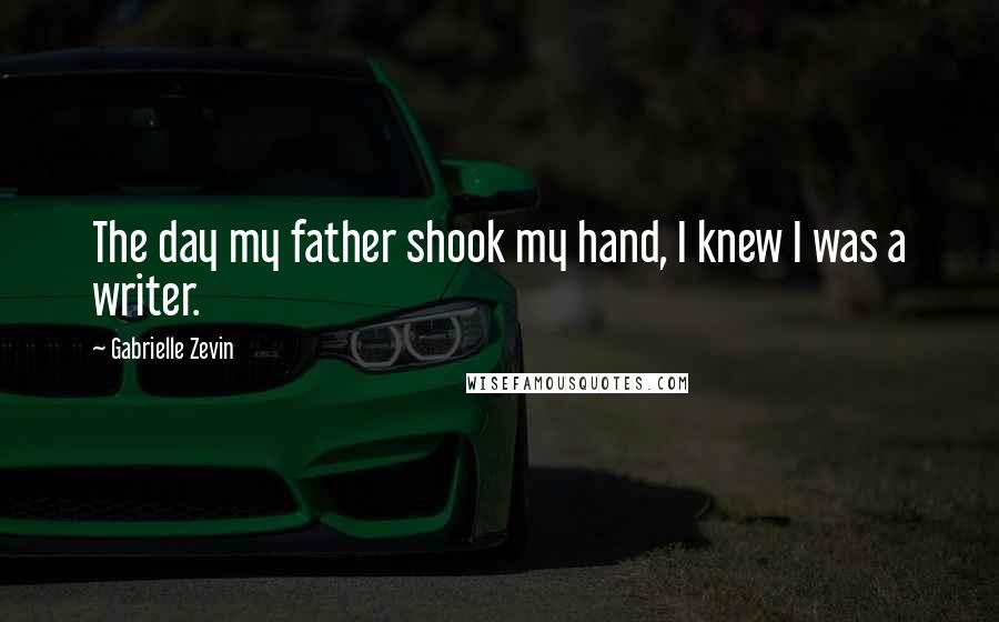 Gabrielle Zevin Quotes: The day my father shook my hand, I knew I was a writer.