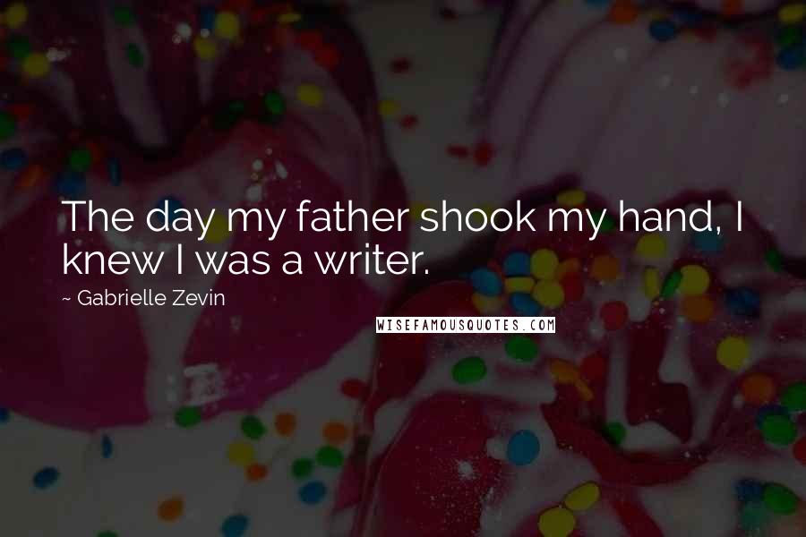 Gabrielle Zevin Quotes: The day my father shook my hand, I knew I was a writer.