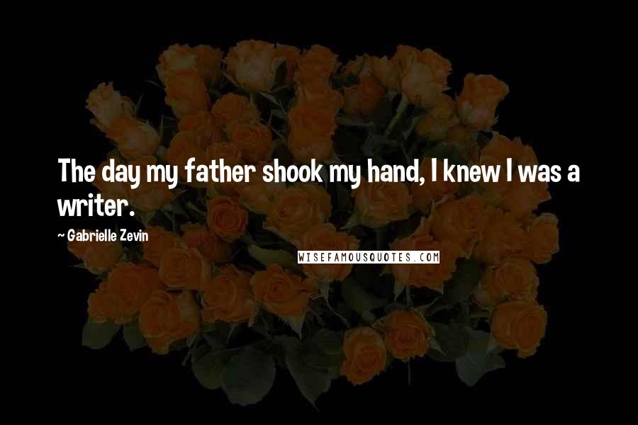 Gabrielle Zevin Quotes: The day my father shook my hand, I knew I was a writer.