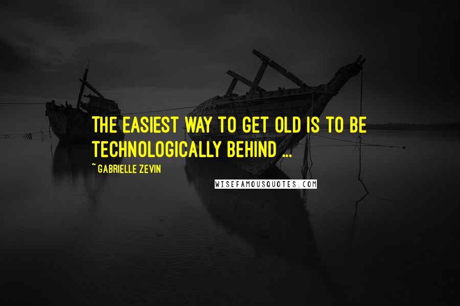 Gabrielle Zevin Quotes: The easiest way to get old is to be technologically behind ...