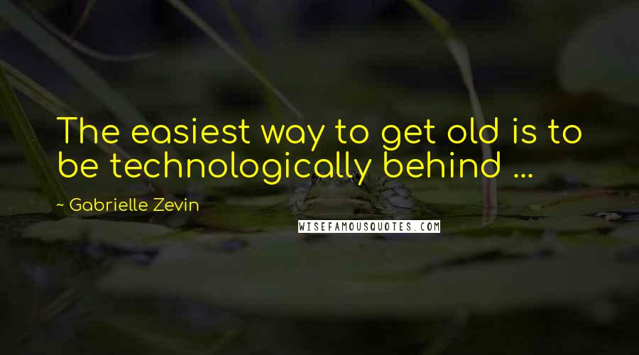 Gabrielle Zevin Quotes: The easiest way to get old is to be technologically behind ...