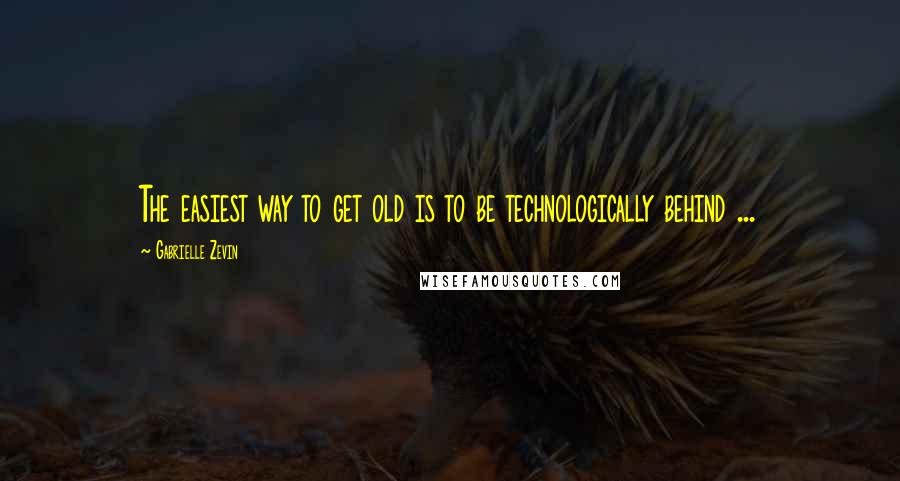 Gabrielle Zevin Quotes: The easiest way to get old is to be technologically behind ...