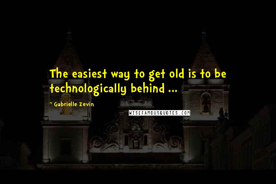 Gabrielle Zevin Quotes: The easiest way to get old is to be technologically behind ...