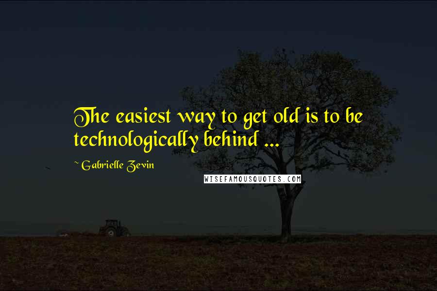 Gabrielle Zevin Quotes: The easiest way to get old is to be technologically behind ...