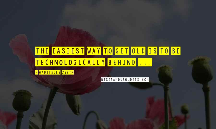 Gabrielle Zevin Quotes: The easiest way to get old is to be technologically behind ...