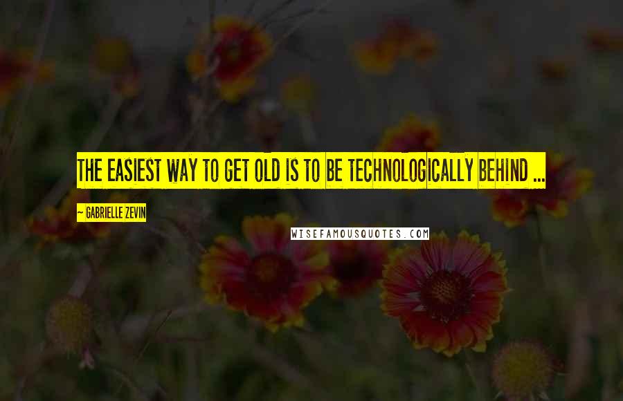 Gabrielle Zevin Quotes: The easiest way to get old is to be technologically behind ...