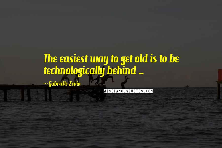 Gabrielle Zevin Quotes: The easiest way to get old is to be technologically behind ...