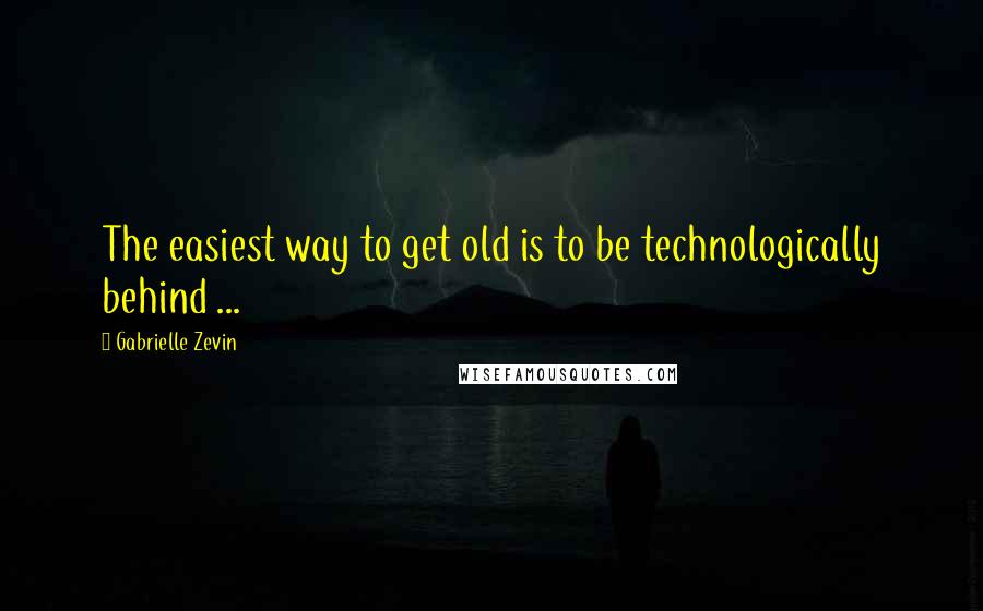 Gabrielle Zevin Quotes: The easiest way to get old is to be technologically behind ...