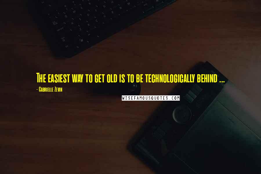 Gabrielle Zevin Quotes: The easiest way to get old is to be technologically behind ...