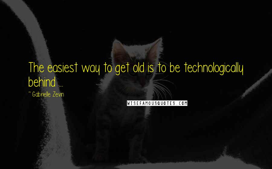 Gabrielle Zevin Quotes: The easiest way to get old is to be technologically behind ...