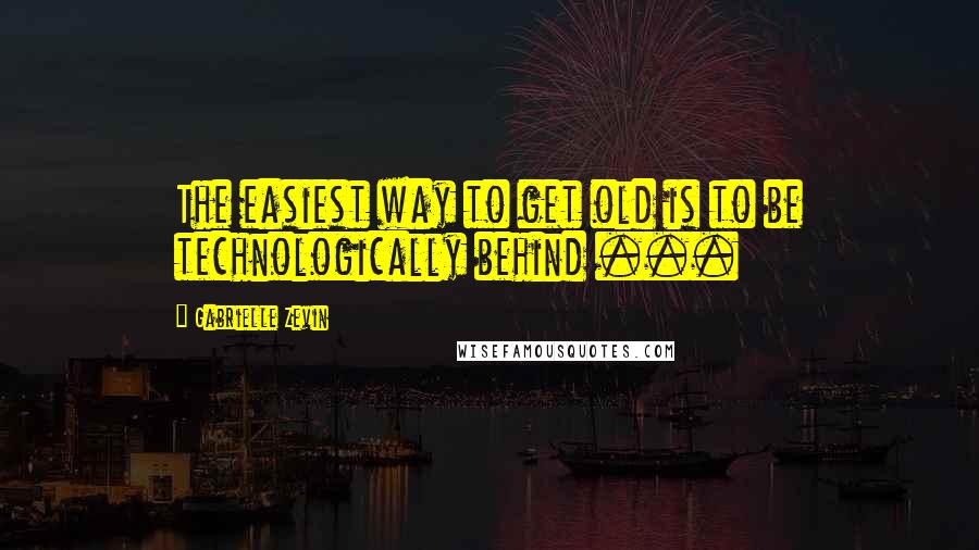 Gabrielle Zevin Quotes: The easiest way to get old is to be technologically behind ...