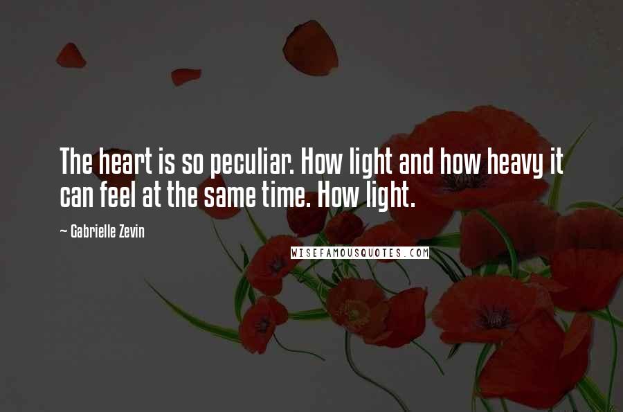 Gabrielle Zevin Quotes: The heart is so peculiar. How light and how heavy it can feel at the same time. How light.