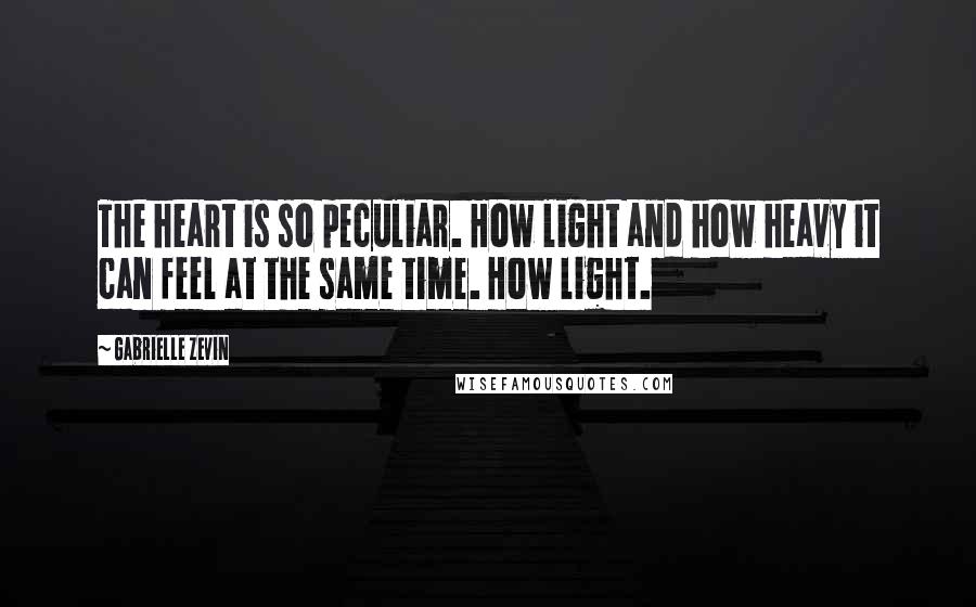 Gabrielle Zevin Quotes: The heart is so peculiar. How light and how heavy it can feel at the same time. How light.