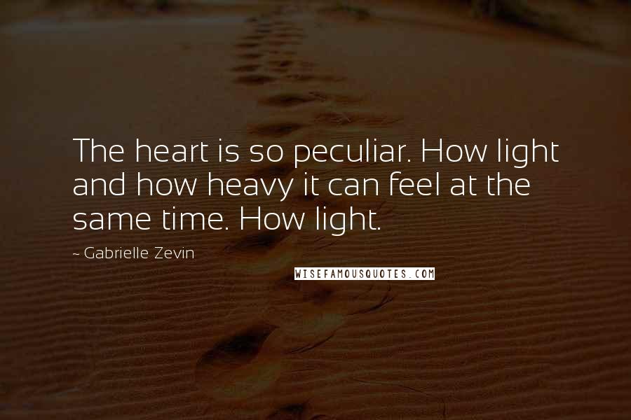 Gabrielle Zevin Quotes: The heart is so peculiar. How light and how heavy it can feel at the same time. How light.