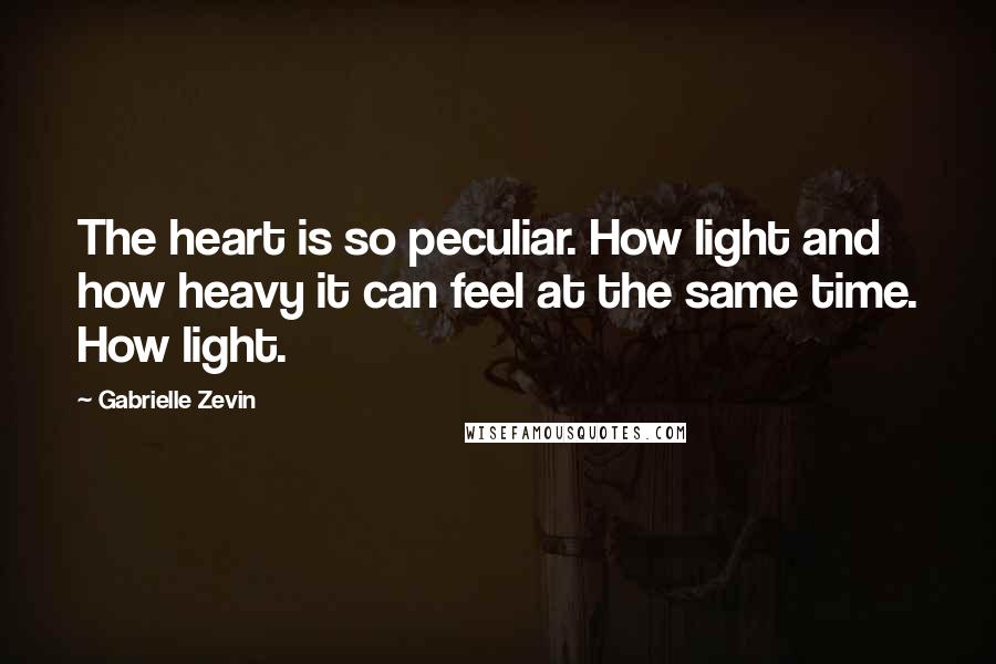 Gabrielle Zevin Quotes: The heart is so peculiar. How light and how heavy it can feel at the same time. How light.