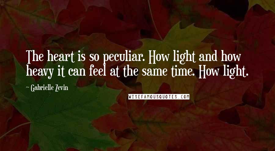 Gabrielle Zevin Quotes: The heart is so peculiar. How light and how heavy it can feel at the same time. How light.