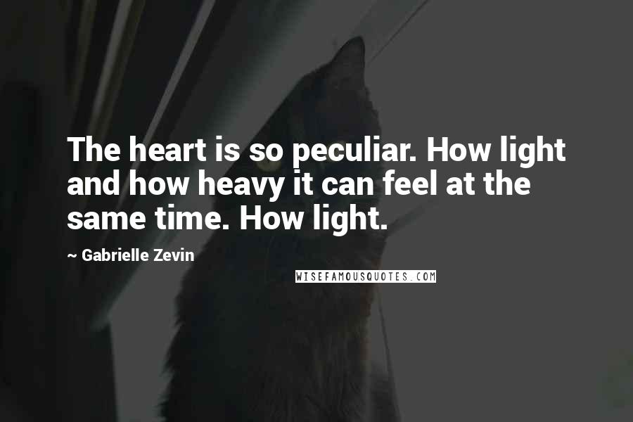 Gabrielle Zevin Quotes: The heart is so peculiar. How light and how heavy it can feel at the same time. How light.