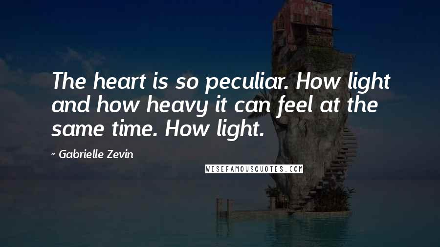 Gabrielle Zevin Quotes: The heart is so peculiar. How light and how heavy it can feel at the same time. How light.