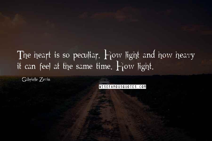 Gabrielle Zevin Quotes: The heart is so peculiar. How light and how heavy it can feel at the same time. How light.