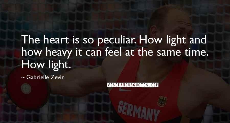 Gabrielle Zevin Quotes: The heart is so peculiar. How light and how heavy it can feel at the same time. How light.