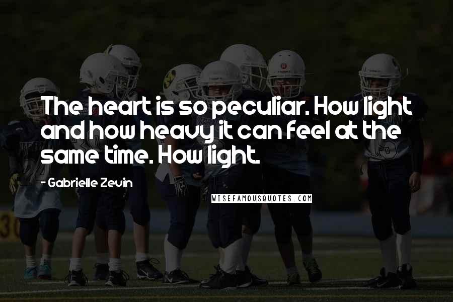 Gabrielle Zevin Quotes: The heart is so peculiar. How light and how heavy it can feel at the same time. How light.