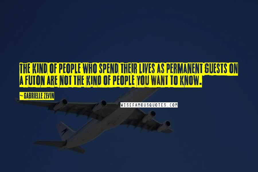 Gabrielle Zevin Quotes: The kind of people who spend their lives as permanent guests on a futon are not the kind of people you want to know.