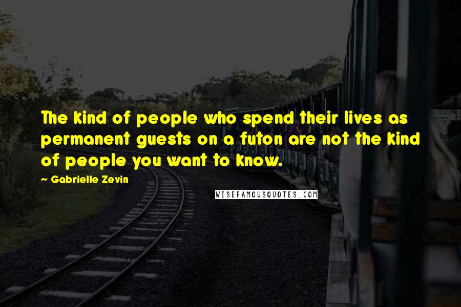 Gabrielle Zevin Quotes: The kind of people who spend their lives as permanent guests on a futon are not the kind of people you want to know.