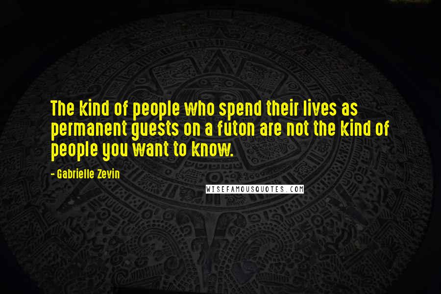 Gabrielle Zevin Quotes: The kind of people who spend their lives as permanent guests on a futon are not the kind of people you want to know.