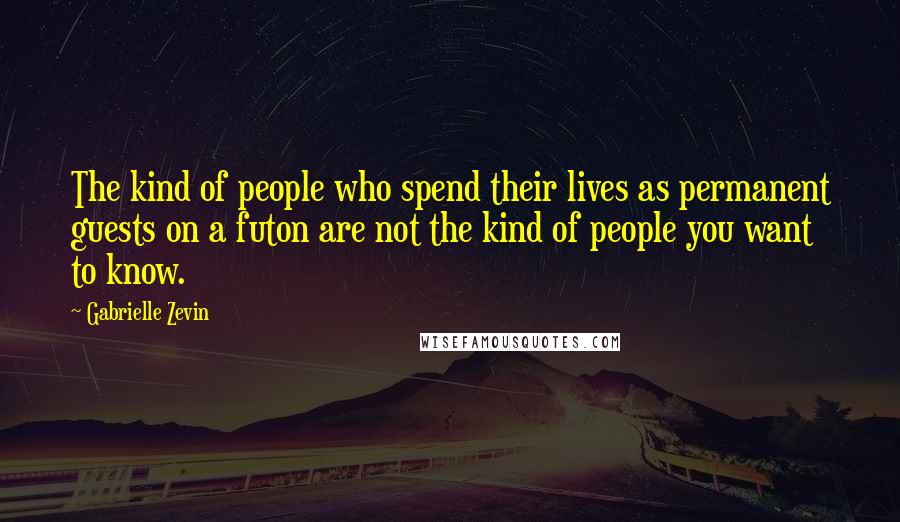 Gabrielle Zevin Quotes: The kind of people who spend their lives as permanent guests on a futon are not the kind of people you want to know.