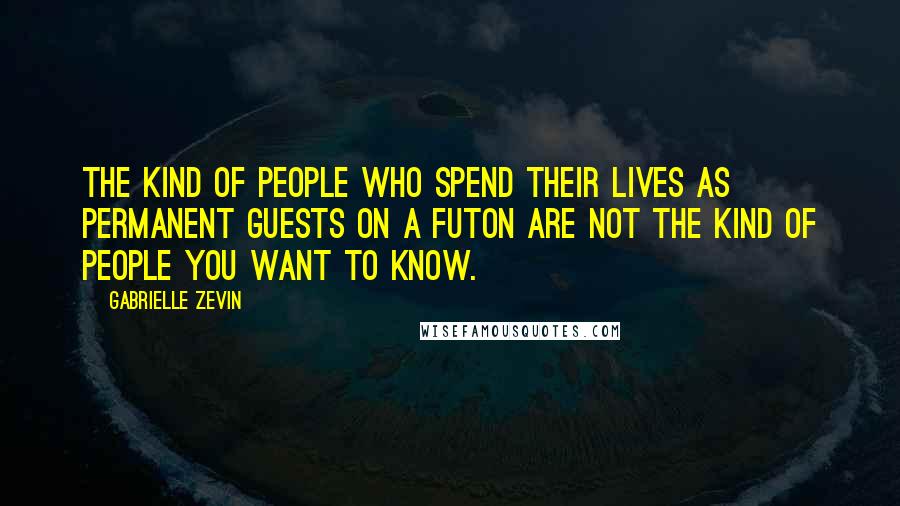 Gabrielle Zevin Quotes: The kind of people who spend their lives as permanent guests on a futon are not the kind of people you want to know.