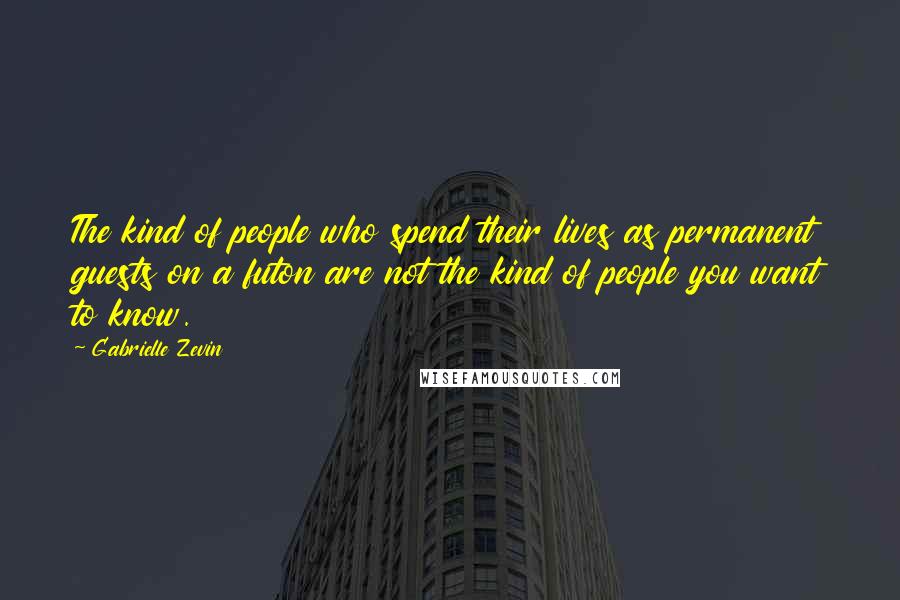 Gabrielle Zevin Quotes: The kind of people who spend their lives as permanent guests on a futon are not the kind of people you want to know.