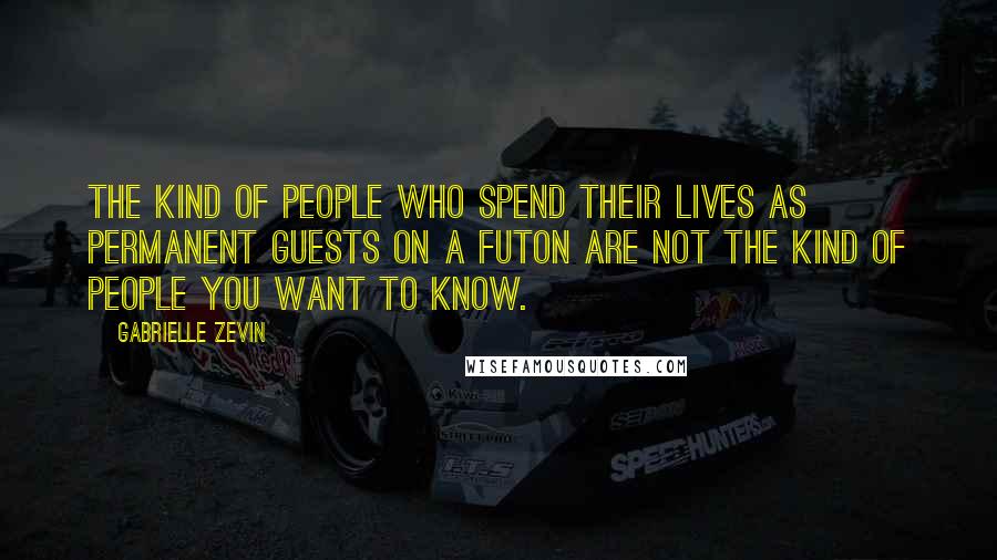 Gabrielle Zevin Quotes: The kind of people who spend their lives as permanent guests on a futon are not the kind of people you want to know.
