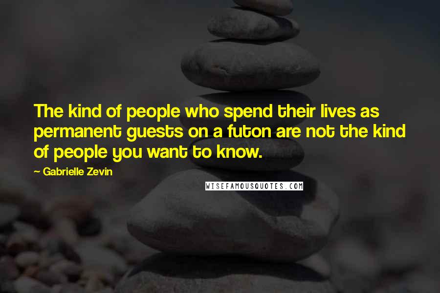 Gabrielle Zevin Quotes: The kind of people who spend their lives as permanent guests on a futon are not the kind of people you want to know.