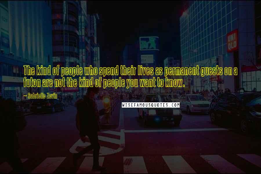 Gabrielle Zevin Quotes: The kind of people who spend their lives as permanent guests on a futon are not the kind of people you want to know.